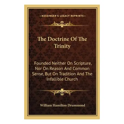 "The Doctrine Of The Trinity: Founded Neither On Scripture, Nor On Reason And Common Sense, But 