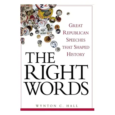 "The Right Words: Great Republican Speeches That Shaped History" - "" ("Hall Wynton C.")(Pevná v