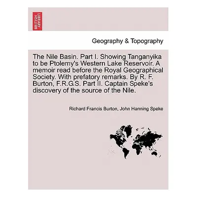 "The Nile Basin. Part I. Showing Tanganyika to Be Ptolemy's Western Lake Reservoir. a Memoir Rea