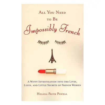 "All You Need to Be Impossibly French: A Witty Investigation into the Lives, Lusts, and Little S