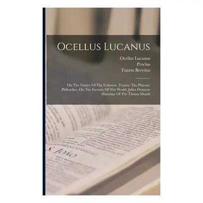 "Ocellus Lucanus: On The Nature Of The Universe. Taurus, The Platonic Philosoher, On The Eternit