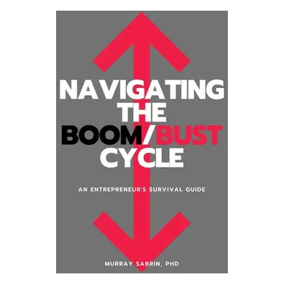 "Navigating the Boom/Bust Cycle: An Entrepreneur's Survival Guide" - "" ("Sabrin Murray")(Paperb