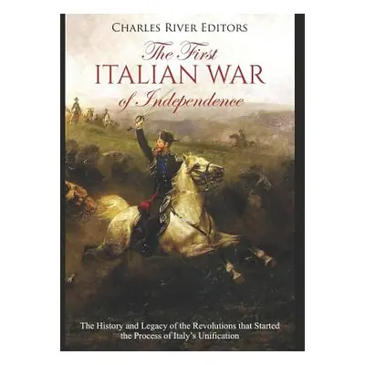 "The First Italian War of Independence: The History and Legacy of the Revolutions that Started t