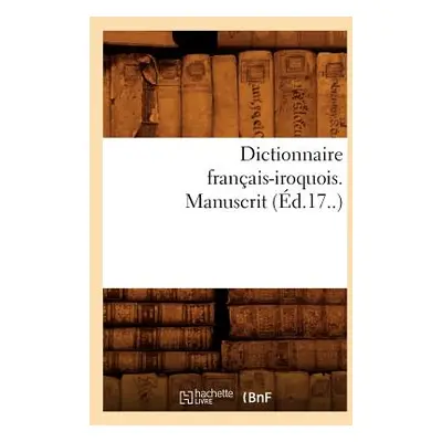 "Dictionnaire Franais-Iroquois. Manuscrit (d.17..)" - "" ("Sans Auteur")(Paperback)