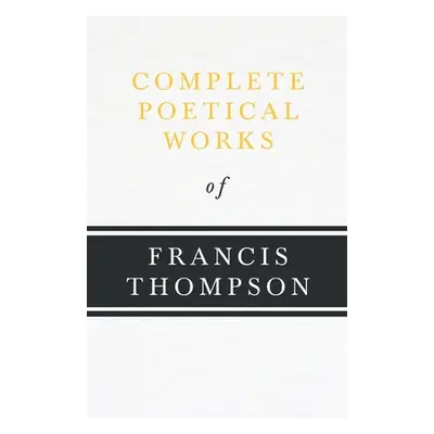 "Complete Poetical Works of Francis Thompson;With a Chapter from Francis Thompson, Essays, 1917 