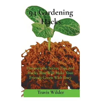 "94 Gardening Hacks: Discover the Secret Tips and Hacks That Will Make Your Friends Green With E