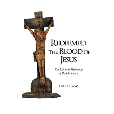 "Redeemed the Blood of Jesus: The Life and Testimony of Dale E. Casas" - "" ("Dale E. Casas E. C