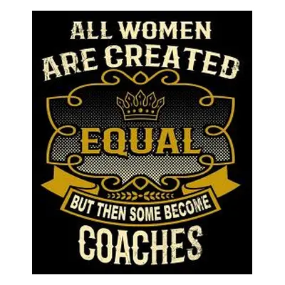 "All Women Are Created Equal But Then Some Become Coaches: Funny 6x9 Coach Notebook" - "" ("Watt