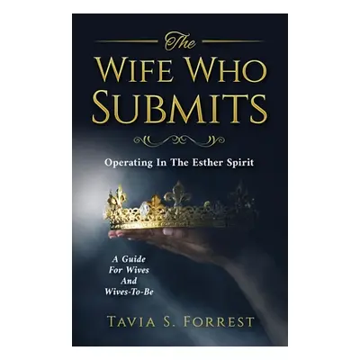 "The Wife Who Submits: Operating In The Esther Spirit-A Guide For Wives And Wives-To-Be" - "" ("