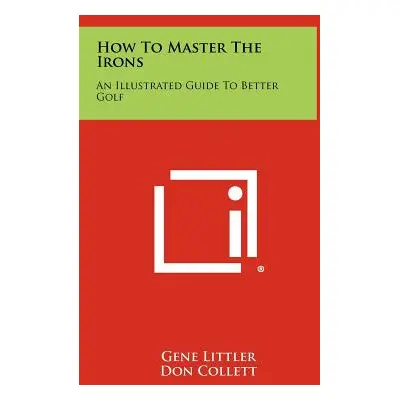 "How To Master The Irons: An Illustrated Guide To Better Golf" - "" ("Littler Gene")(Pevná vazba