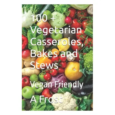 "100 + Vegetarian Casseroles, Bakes and Stews: Vegan Friendly" - "" ("Frost Andrew David")(Paper