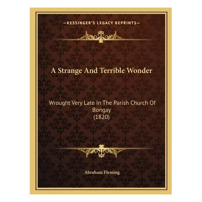 "A Strange And Terrible Wonder: Wrought Very Late In The Parish Church Of Bongay (1820)" - "" ("