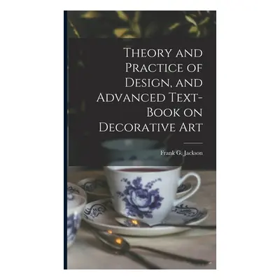 "Theory and Practice of Design, and Advanced Text-Book on Decorative Art" - "" ("Jackson Frank G