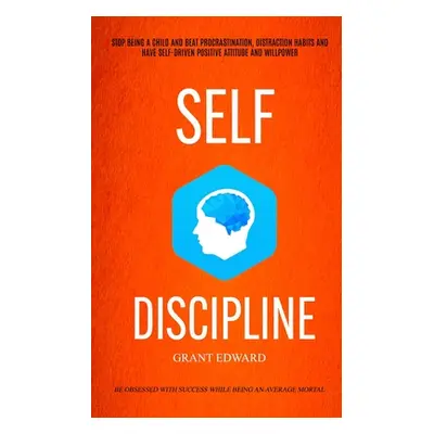 "Self Discipline: Stop Being A Child And Beat Procrastination, Distraction Habits And Have Self-