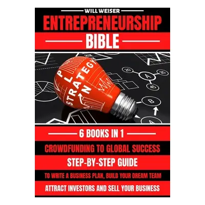 "Entrepreneurship Bible: Step-By-Step Guide To Write A Business Plan, Build Your Dream Team, Att