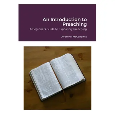 "An Introduction to Preaching: A Beginners Guide to Expository Preaching" - "" ("McCandless Jere