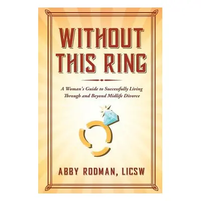 "Without This Ring: A Woman's Guide to Successfully Living Through and Beyond Midlife Divorce" -