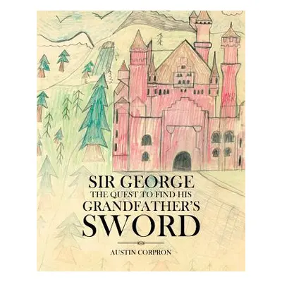 "Sir George: The Quest to find his Grandfather's Sword" - "" ("Corpron Austin")(Paperback)