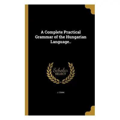 "A Complete Practical Grammar of the Hungarian Language.." - "" ("Csink J.")(Paperback)