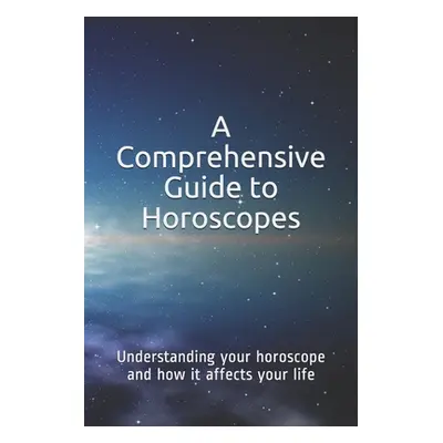 "A Comprehensive Guide to Horoscopes: Understanding your horoscope and how it affects your life"