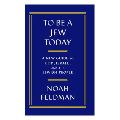 "To Be a Jew Today: A New Guide to God, Israel, and the Jewish People" - "" ("Feldman Noah")(Pev