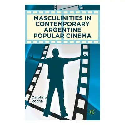 "Masculinities in Contemporary Argentine Popular Cinema" - "" ("Rocha Carolina")(Pevná vazba)