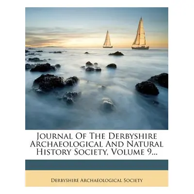 "Journal of the Derbyshire Archaeological and Natural History Society, Volume 9..." - "" ("Socie