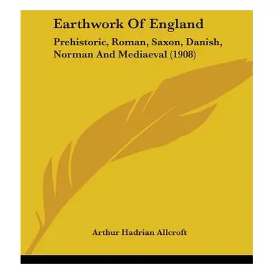 "Earthwork Of England: Prehistoric, Roman, Saxon, Danish, Norman And Mediaeval (1908)" - "" ("Al