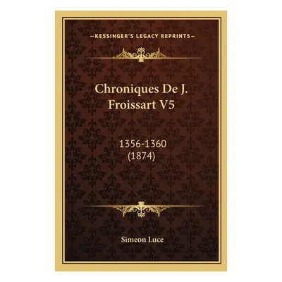 "Chroniques De J. Froissart V5: 1356-1360 (1874)" - "" ("Luce Simeon")(Paperback)