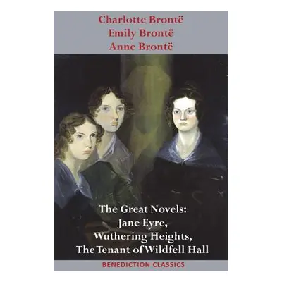 "Charlotte Bront, Emily Bront and Anne Bront: The Great Novels: Jane Eyre, Wuthering Heights, an