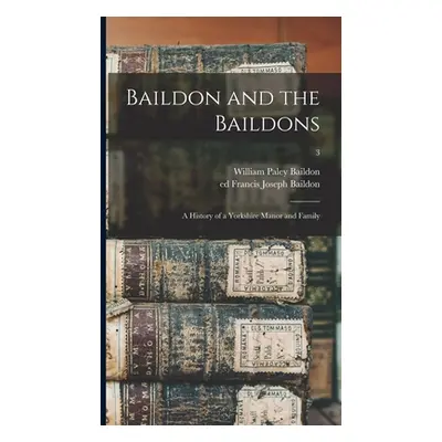 "Baildon and the Baildons; a History of a Yorkshire Manor and Family; 3" - "" ("Baildon William 