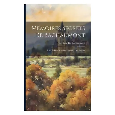 "Mmoires Secrets De Bachaumont: Rev. Et Pub. Avec Des Notes Et Une Prface" - "" ("De Bachaumont 