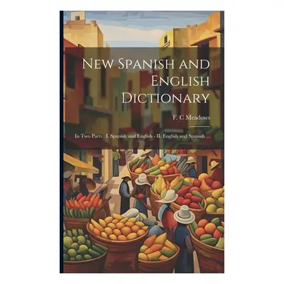 "New Spanish and English Dictionary: In Two Parts: I. Spanish and English - II. English and Span