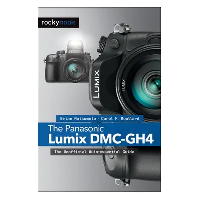 "The Panasonic Lumix DMC-Gh4: The Unofficial Quintessential Guide" - "" ("Matsumoto Ph. D. Brian