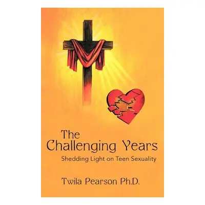 "The Challenging Years: Shedding Light on Teen Sexuality" - "" ("Pearson Ph. D. Twila")(Paperbac