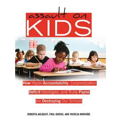 "Assault on Kids: How Hyper-Accountability, Corporatization, Deficit Ideologies, and Ruby Payne 