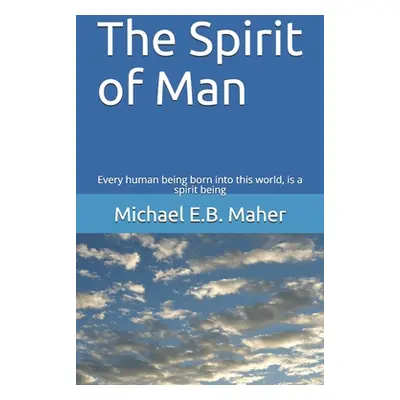 "The Spirit of Man: Every human being born into this world, is a spirit being" - "" ("Maher Mich