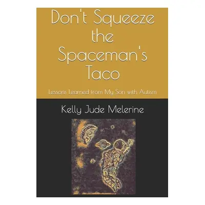 "Don't Squeeze the Spaceman's Taco: Lessons Learned from My Son with Autism" - "" ("Melerine Kel