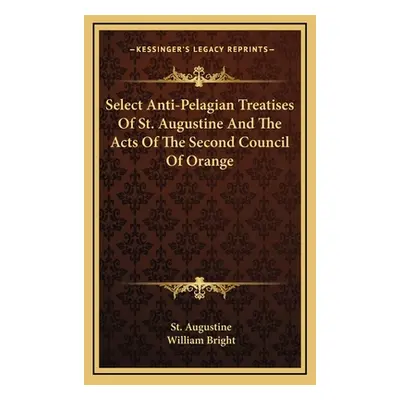 "Select Anti-Pelagian Treatises Of St. Augustine And The Acts Of The Second Council Of Orange" -