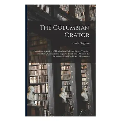 "The Columbian Orator: Containing a Variety of Original and Selected Pieces; Together With Rules