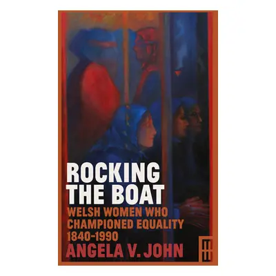 "Rocking the Boat: Welsh Women Who Championed Equality 1840-1990" - "" ("John Angela V.")(Paperb