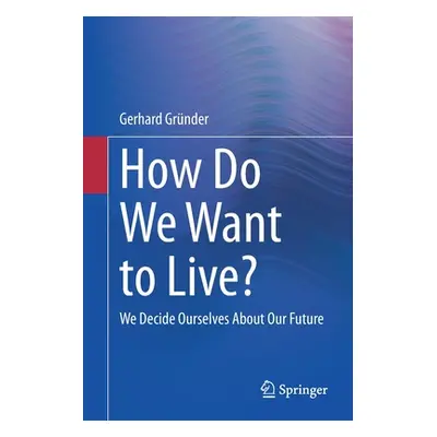 "How Do We Want to Live?: We Decide Ourselves about Our Future" - "" ("Grnder Gerhard")(Paperbac