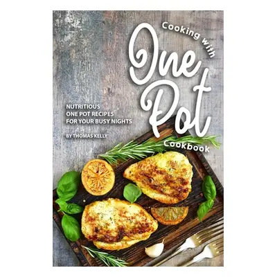 "Cooking with One Pot Cookbook: Nutritious One Pot Recipes for Your Busy Nights" - "" ("Kelly Th