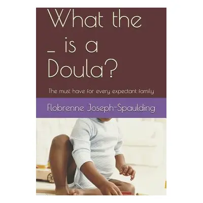 "What the _ Is a Doula?: The Must Have for Every Epectant Family" - "" ("Joseph-Spaulding Flobre