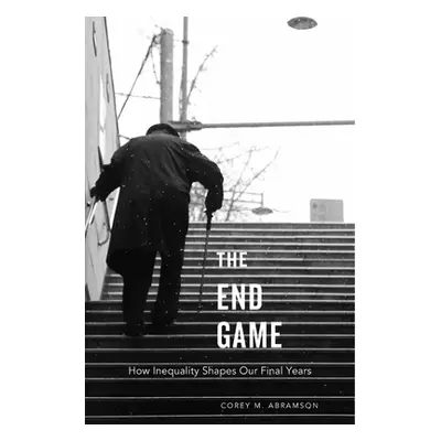 "End Game: How Inequality Shapes Our Final Years" - "" ("Abramson Corey M.")(Paperback)