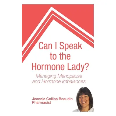 "Can I Speak to the Hormone Lady?: Managing Menopause and Hormone Imbalances" - "" ("Beaudin Jea