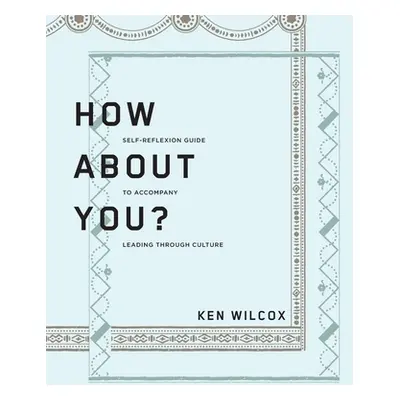 "How About You?: A Self-Reflexion Guide to Accompany Leading Through Culture" - "" ("Wilcox Ken"