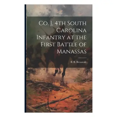 "Co. J, 4th South Carolina Infantry at the First Battle of Manassas" - "" ("B Breazeale B.")(Pap