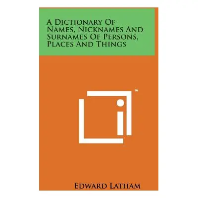 "A Dictionary of Names, Nicknames and Surnames of Persons, Places and Things" - "" ("Latham Edwa