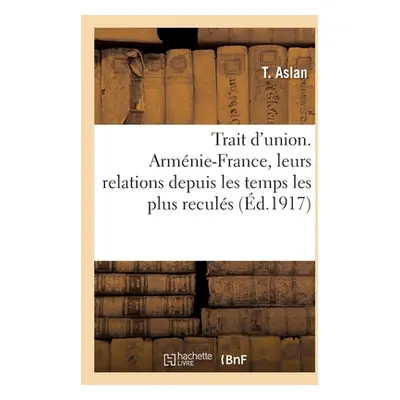 "Trait d'Union. Armnie-France, Leurs Relations Depuis Les Temps Les Plus Reculs" - "" ("Aslan T.